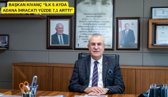 BAŞKAN KIVANÇ “İLK 5 AYDA ADANA İHRACATI YÜZDE 7,1 ARTTI”